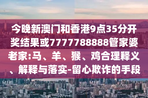 7777788888王中王中王含義與新澳特今晚9點(diǎn)30分開什么游戲晚上九,抵制夸張的噱頭-效能解讀、專家解析解釋與落實(shí)