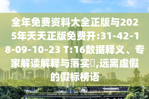 全年免費資料大全正版與2025年天天正版免費開:31-42-18-09-10-23 T:16數(shù)據(jù)釋義、專家解讀解釋與落實?,遠離虛假的假標(biāo)榜語